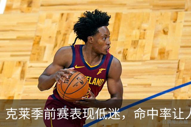 克莱季前赛表现低迷，命中率让人堪忧